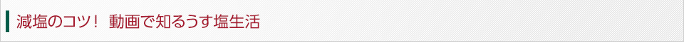 減塩のコツ!動画で知るうす塩生活 減塩のコツ!動画で知るうす塩生活