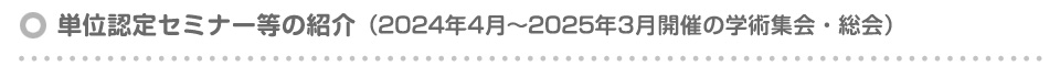 単位認定セミナー等の紹介（2024年4月～2025年3月の学術集会・総会）